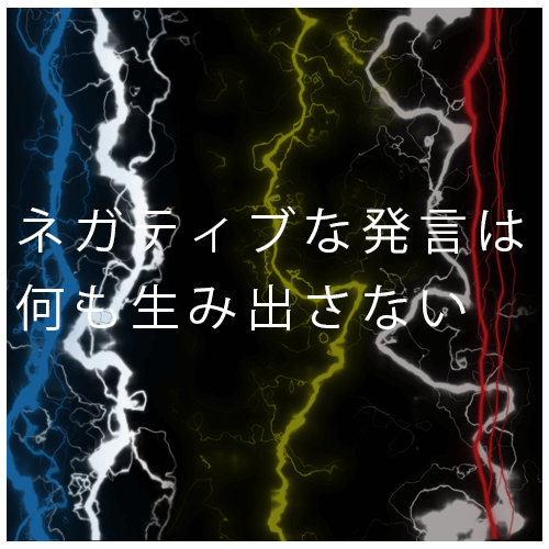 ネガティブはなにも生み出さない