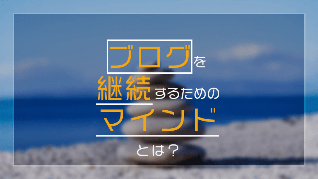 ブログを継続するためのマインドとは？